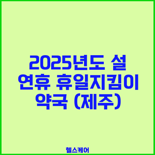 2025년도 설 연휴 휴일지킴이 약국 (제주)