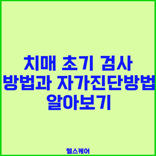 치매 초기 검사 방법과 자가진단방법 알아보기
