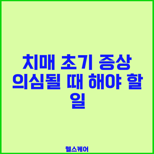 치매 초기 증상 의심될 때 해야 할 일