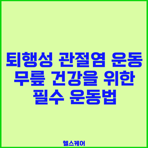 퇴행성 관절염 운동 무릎 건강을 위한 필수 운동법