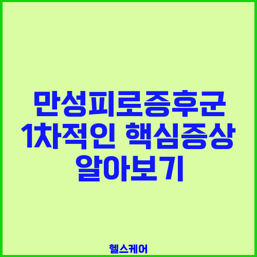 만성피로증후군 1차적인 핵심증상 알아보기