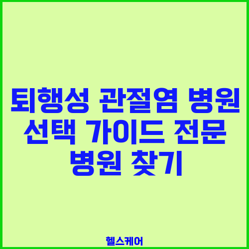 퇴행성 관절염 병원 선택 가이드 전문 병원 찾기
