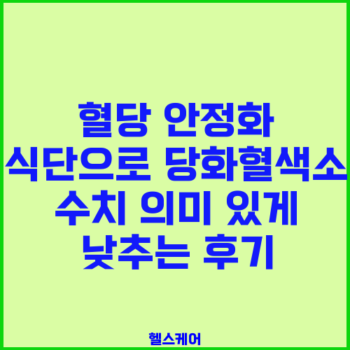혈당 안정화 식단으로 당화혈색소 수치 의미 있게 낮추는 후기