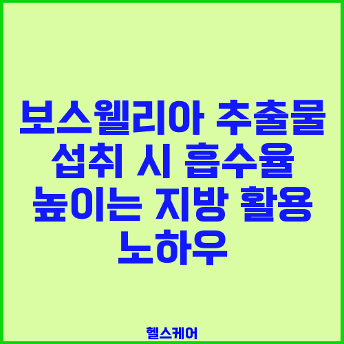 보스웰리아 추출물 섭취 시 흡수율 높이는 지방 활용 노하우