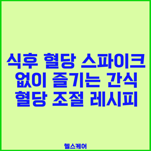 식후 혈당 스파이크 없이 즐기는 간식 혈당 조절 레시피