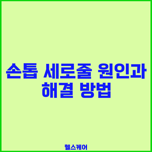 손톱 세로줄 원인과 해결 방법