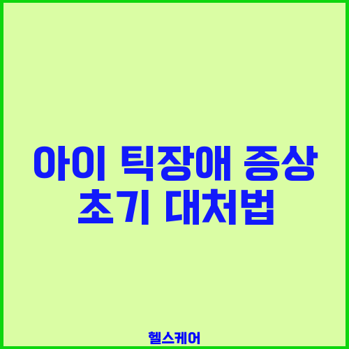 아이 틱장애 증상 초기 대처법