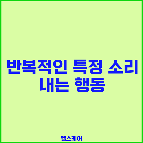 반복적인 특정 소리 내는 행동